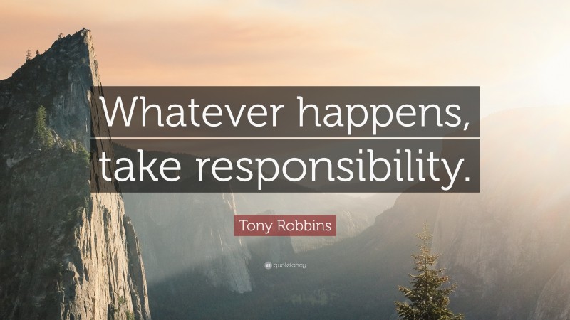 Tony Robbins Quote: “Whatever happens, take responsibility.”