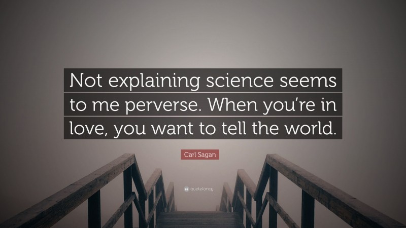 Carl Sagan Quote: “Not explaining science seems to me perverse. When you’re in love, you want to tell the world.”