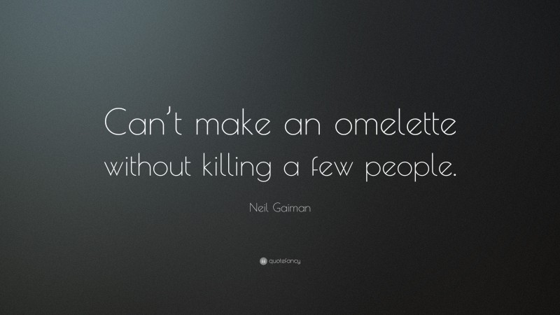 Neil Gaiman Quote: “Can’t make an omelette without killing a few people.”