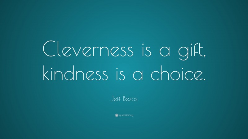 Jeff Bezos Quote: “Cleverness is a gift, kindness is a choice.”