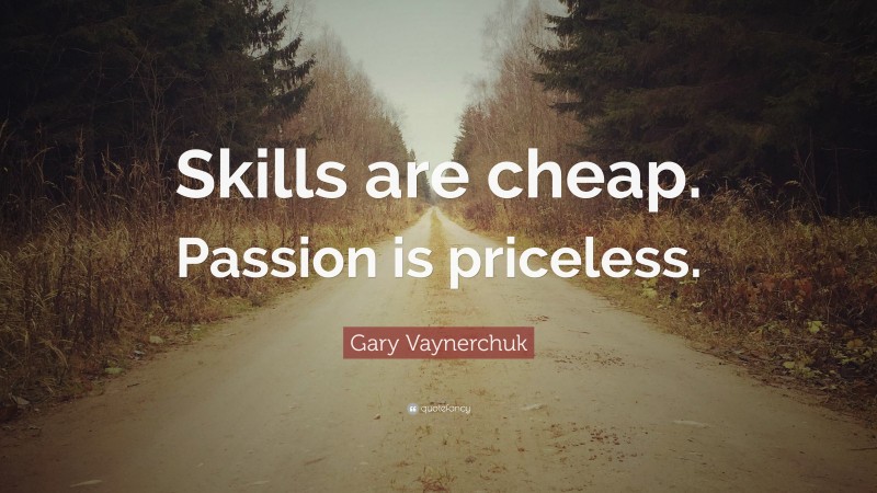 Gary Vaynerchuk Quote: “Skills are cheap. Passion is priceless.”