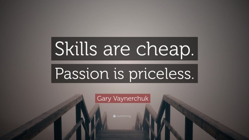 Gary Vaynerchuk Quote: “Skills are cheap. Passion is priceless.”
