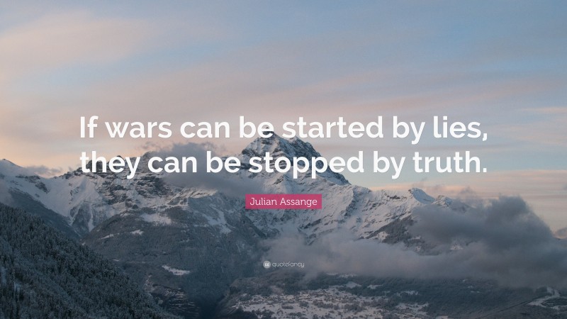 Julian Assange Quote: “If wars can be started by lies, they can be stopped by truth.”