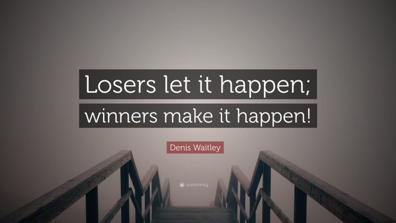 Denis Waitley Quote: “Losers let it happen; winners make it happen!”