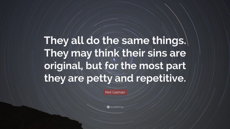 Neil Gaiman Quote: “They all do the same things. They may think their sins are original, but for the most part they are petty and repetitive.”