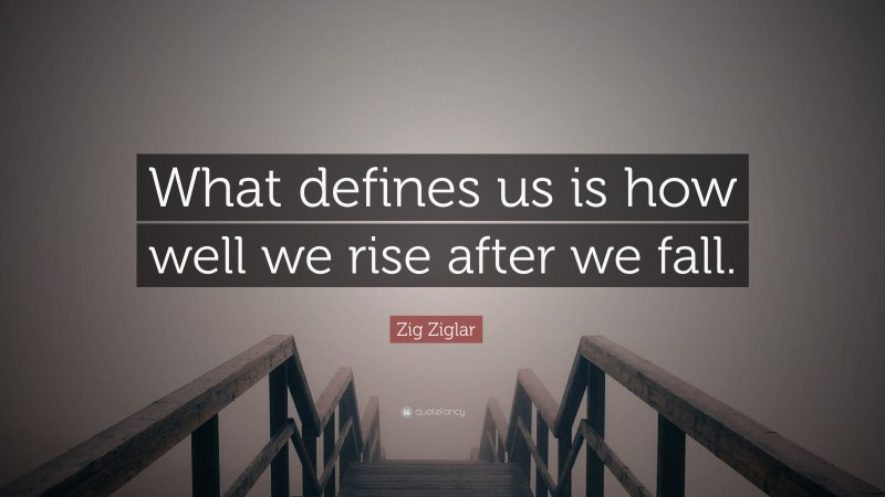 Zig Ziglar Quote: “What defines us is how well we rise after we fall.”