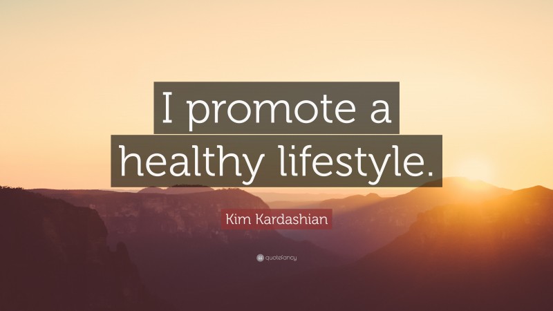 Kim Kardashian Quote: “I promote a healthy lifestyle.”