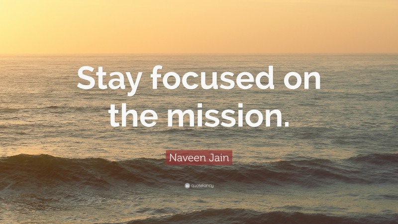 Naveen Jain Quote: “Stay focused on the mission.”
