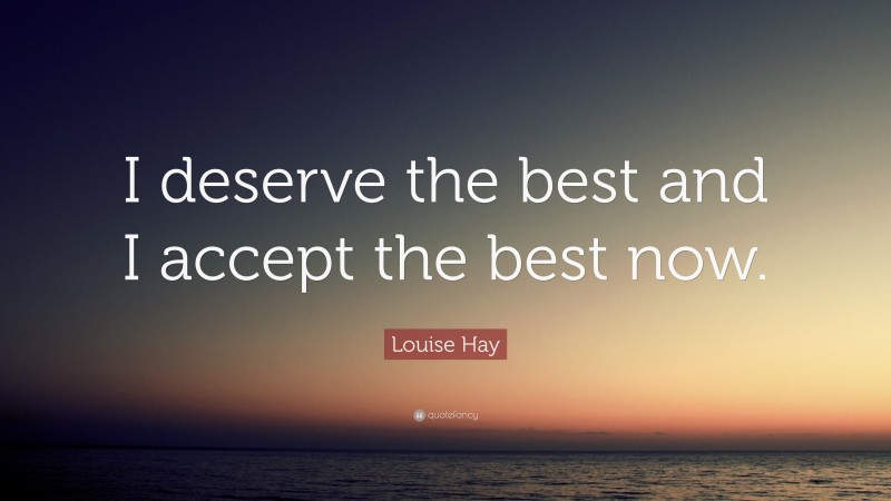 Louise Hay Quote: “I deserve the best and I accept the best now.”