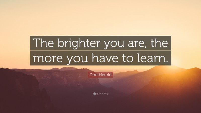 Don Herold Quote: “The brighter you are, the more you have to learn.”
