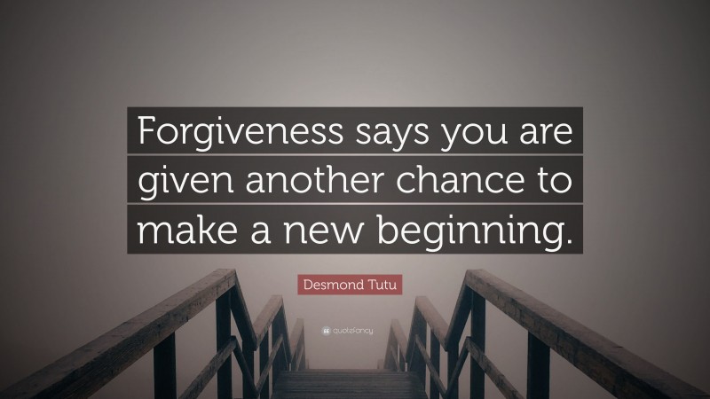 Desmond Tutu Quote: “Forgiveness says you are given another chance to make a new beginning.”