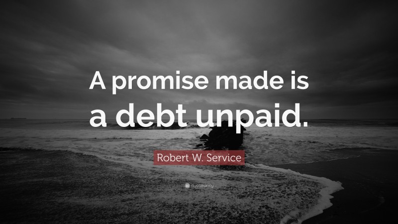Robert W. Service Quote: “A promise made is a debt unpaid.”