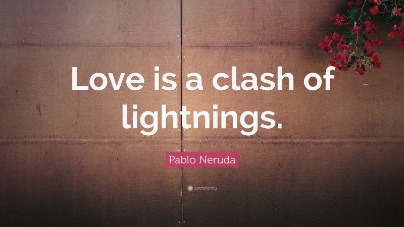 Pablo Neruda Quote: “Love is a clash of lightnings.”
