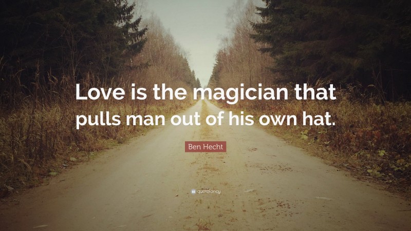 Ben Hecht Quote: “Love is the magician that pulls man out of his own hat.”