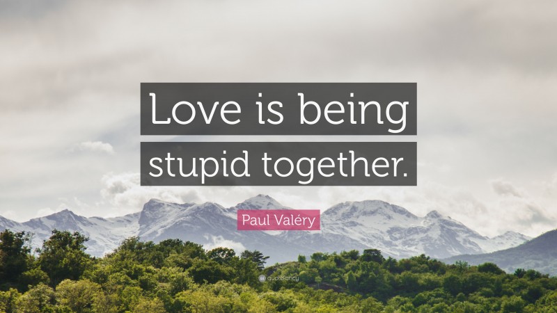 Paul Valéry Quote: “Love is being stupid together.”