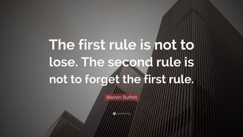 Warren Buffett Quote: “The first rule is not to lose. The second rule is not to forget the first rule.”