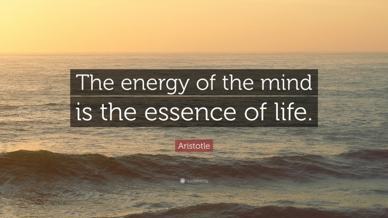 Aristotle Quote: “The energy of the mind is the essence of life.”