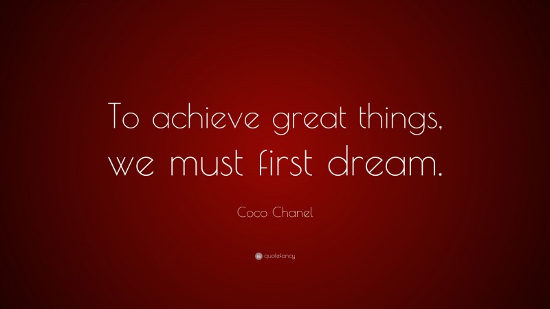 Coco Chanel Quote: “To achieve great things, we must first dream.”