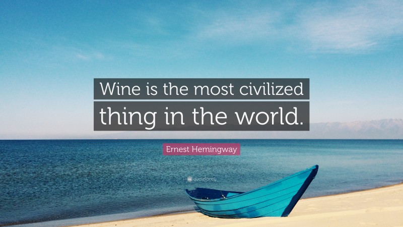 Ernest Hemingway Quote: “Wine is the most civilized thing in the world.”