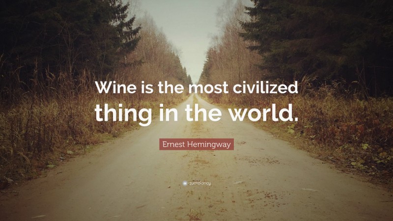 Ernest Hemingway Quote: “Wine is the most civilized thing in the world.”