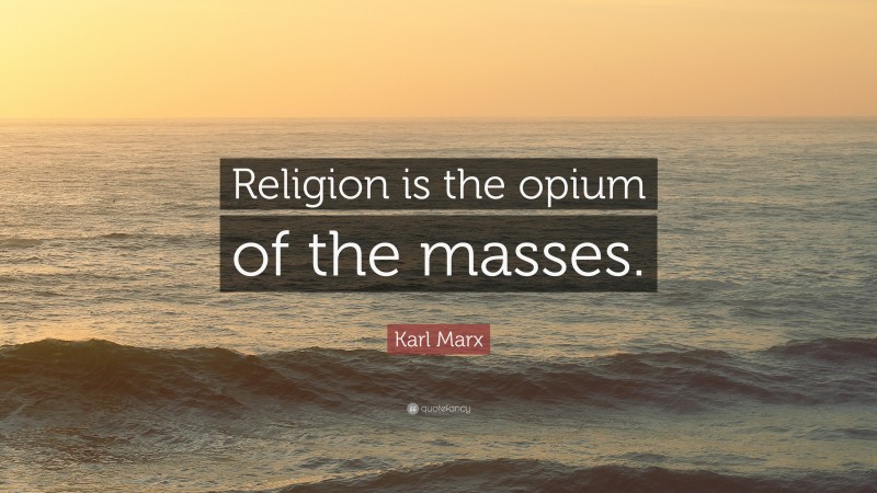 Karl Marx Quote: “Religion is the opium of the masses.”