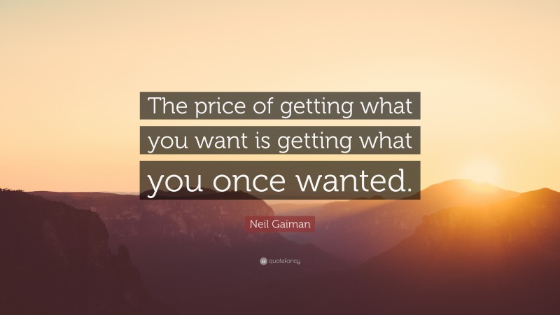 Neil Gaiman Quote: “The price of getting what you want is getting what you once wanted.”