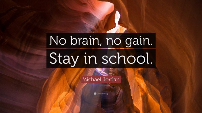 Michael Jordan Quote: “No brain, no gain. Stay in school.”