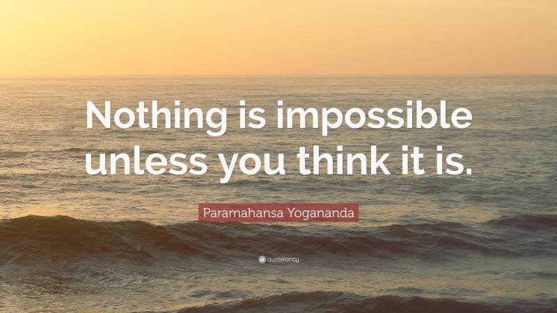 Paramahansa Yogananda Quote: “Nothing is impossible unless you think it is.”