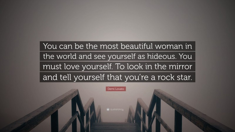 Demi Lovato Quote: “You can be the most beautiful woman in the world and see yourself as hideous. You must love yourself. To look in the mirror and tell yourself that you’re a rock star.”