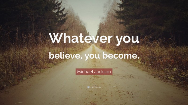 Michael Jackson Quote: “Whatever you believe, you become.”