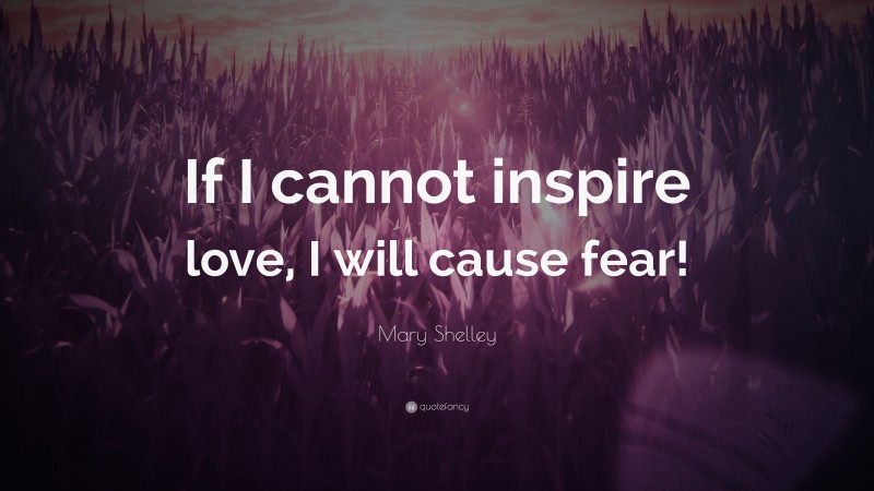 Mary Shelley Quote: “If I cannot inspire love, I will cause fear!”