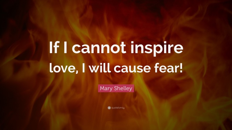 Mary Shelley Quote: “If I cannot inspire love, I will cause fear!”