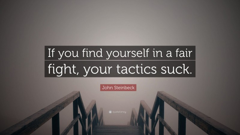 John Steinbeck Quote: “If you find yourself in a fair fight, your tactics suck.”