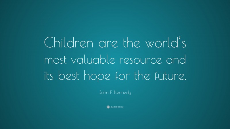 John F. Kennedy Quote: “Children are the world’s most valuable resource ...