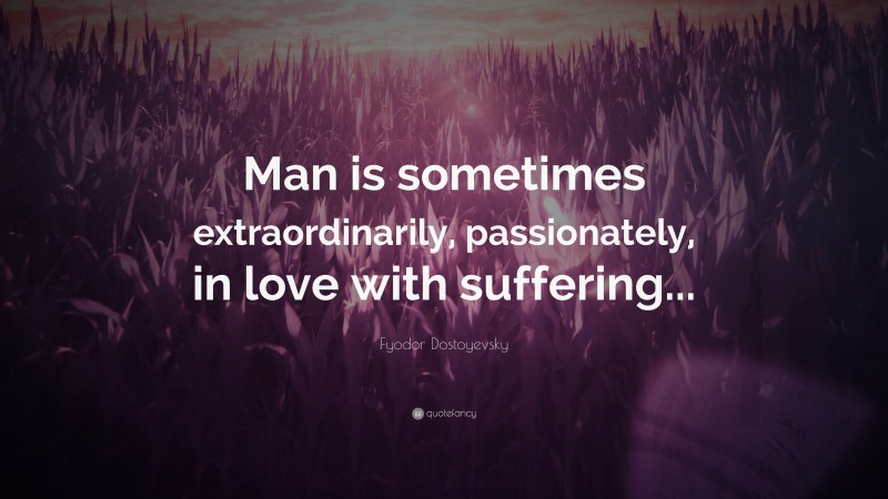 Fyodor Dostoyevsky Quote: “Man is sometimes extraordinarily, passionately, in love with suffering...”