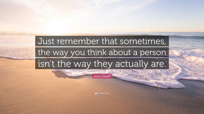 John Green Quote: “Just remember that sometimes, the way you think ...