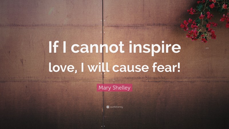 Mary Shelley Quote: “If I cannot inspire love, I will cause fear!”
