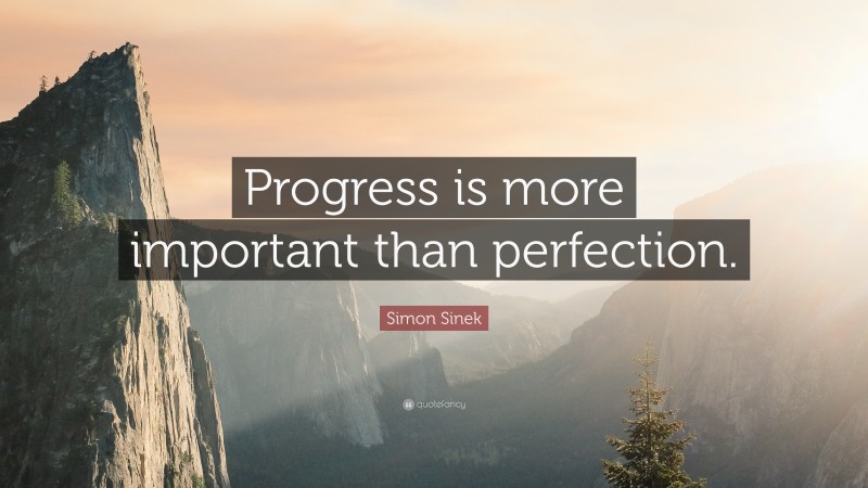 Simon Sinek Quote: “Progress is more important than perfection.”