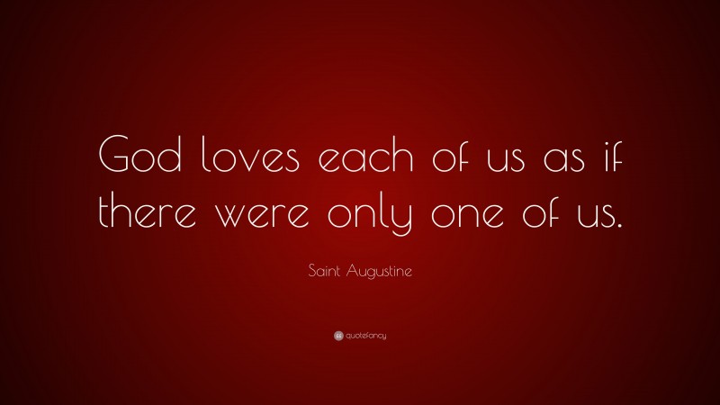 Saint Augustine Quote: “God loves each of us as if there were only one of us.”