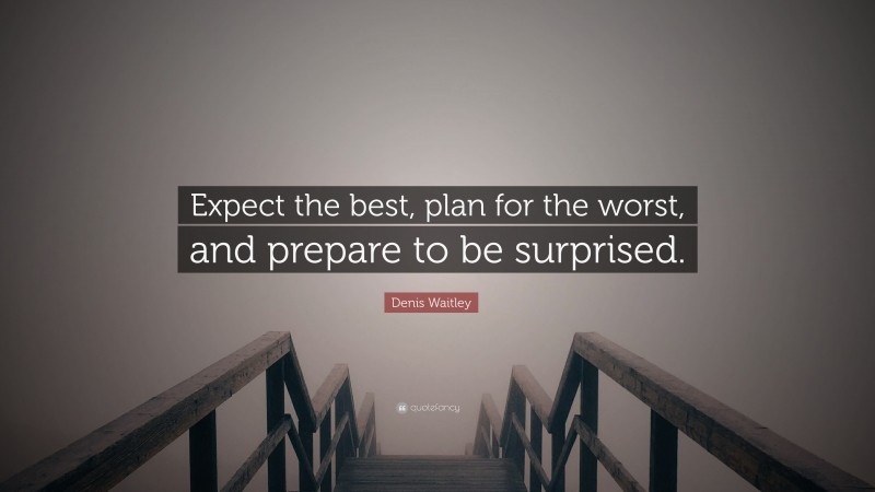 Denis Waitley Quote: “Expect the best, plan for the worst, and prepare to be surprised.”
