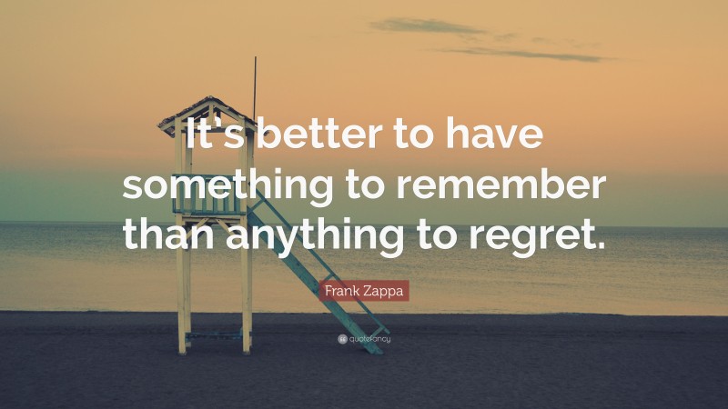 Frank Zappa Quote: “It’s better to have something to remember than anything to regret.”