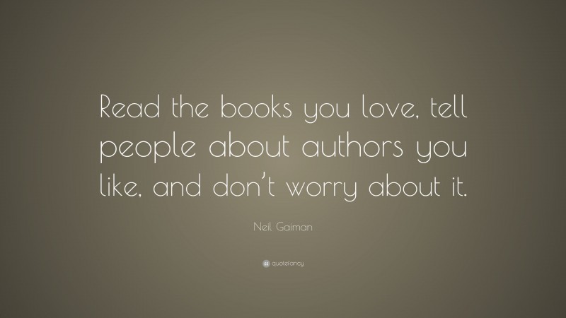 Neil Gaiman Quote: “Read the books you love, tell people about authors you like, and don’t worry about it.”