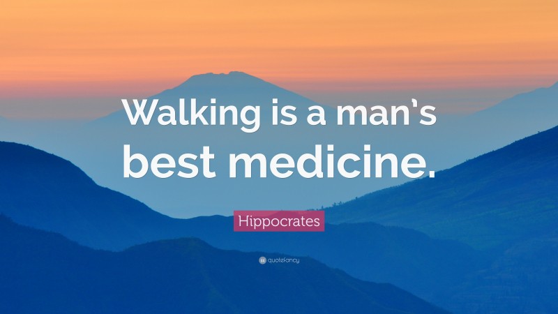 Hippocrates Quote: “Walking is a man’s best medicine.”