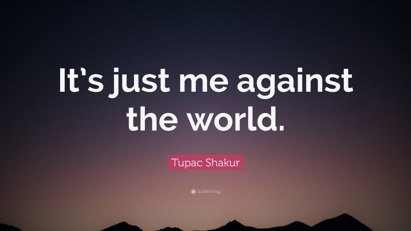 Tupac Shakur Quote: “It’s just me against the world.”