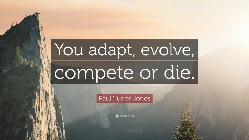 Paul Tudor Jones Quote: “You adapt, evolve, compete or die.”