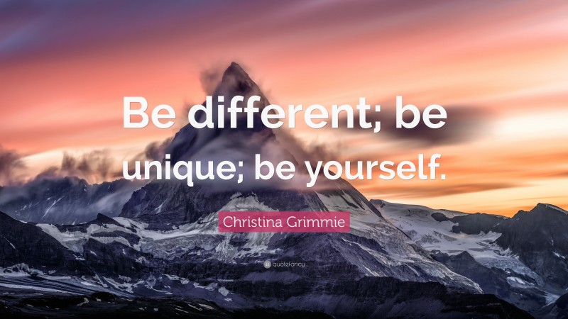 Christina Grimmie Quote: “Be different; be unique; be yourself.”