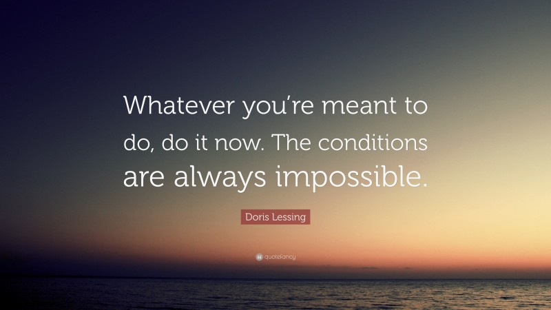 Doris Lessing Quote: “Whatever you’re meant to do, do it now. The ...