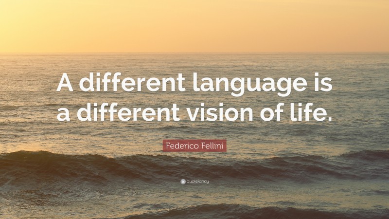 Federico Fellini Quote: “A different language is a different vision of life.”