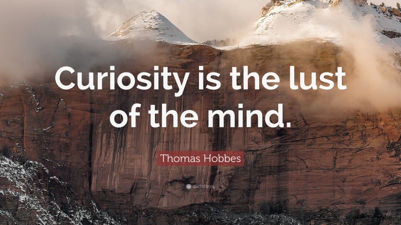 Thomas Hobbes Quote: “Curiosity is the lust of the mind.”