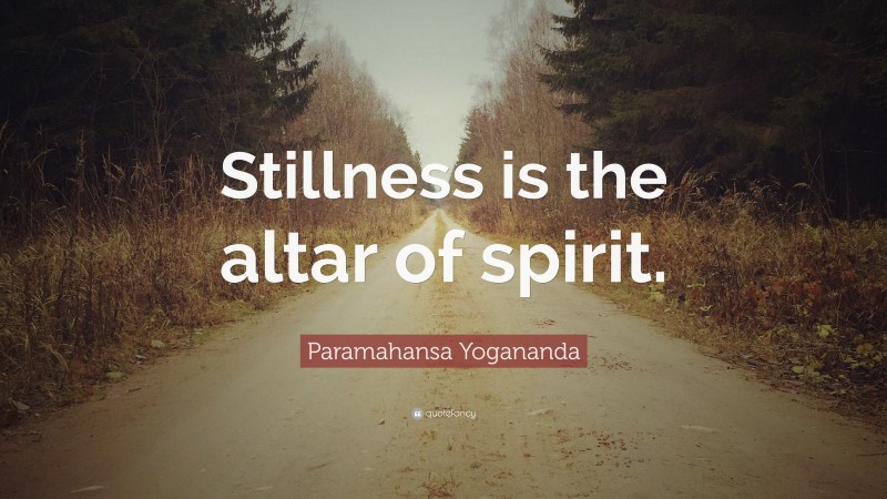 Paramahansa Yogananda Quote: “Stillness is the altar of spirit.”